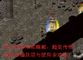 组队探索未知暗殿:超变传奇私服卷轴获取与使用全攻略? 组队探索未知暗殿:超变传奇私服卷轴获取与使用全攻略?