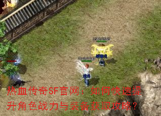热血传奇SF官网:如何快速提升角色战力与装备获取攻略? 热血传奇SF官网:如何快速提升角色战力与装备获取攻略?