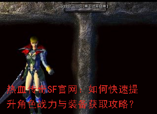 热血传奇SF官网:如何快速提升角色战力与装备获取攻略? 热血传奇SF官网:如何快速提升角色战力与装备获取攻略?
