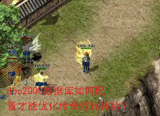 dbc2000数据库如何配置才能优化传奇游戏体验? dbc2000数据库如何配置才能优化传奇游戏体验?