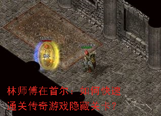 林师傅在首尔:如何快速通关传奇游戏隐藏关卡? 林师傅在首尔:如何快速通关传奇游戏隐藏关卡?