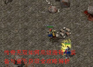 传奇无双如何高效搬砖?装备与金币获取全攻略解析 传奇无双如何高效搬砖?装备与金币获取全攻略解析