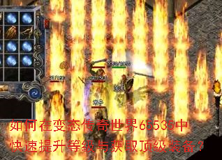 如何在变态传奇世界65535中快速提升等级与获取顶级装备? 如何在变态传奇世界65535中快速提升等级与获取顶级装备?