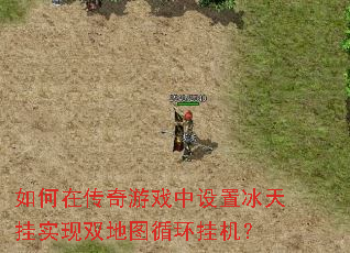 如何在传奇游戏中设置冰天挂实现双地图循环挂机? 如何在传奇游戏中设置冰天挂实现双地图循环挂机?