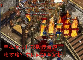 寻找复古1.76版传奇游戏攻略?常见问题全解析 寻找复古1.76版传奇游戏攻略?常见问题全解析