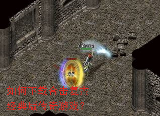 如何下载合击复古经典版传奇游戏? 如何下载合击复古经典版传奇游戏?