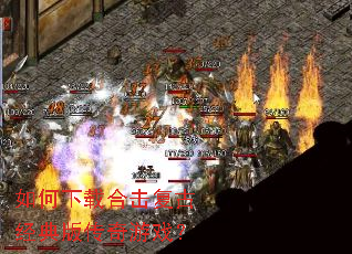 如何下载合击复古经典版传奇游戏? 如何下载合击复古经典版传奇游戏?