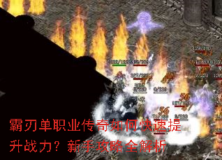 霸刃单职业传奇如何快速提升战力?新手攻略全解析 霸刃单职业传奇如何快速提升战力?新手攻略全解析