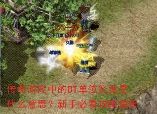 传奇游戏中的BT单位究竟是什么意思?新手必看攻略解析 传奇游戏中的BT单位究竟是什么意思?新手必看攻略解析
