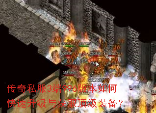 传奇私服3端996版本如何快速升级与获取顶级装备? 传奇私服3端996版本如何快速升级与获取顶级装备?