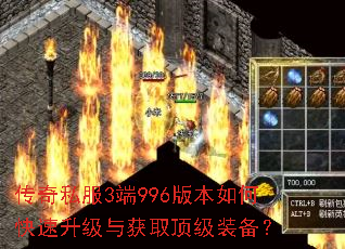 传奇私服3端996版本如何快速升级与获取顶级装备? 传奇私服3端996版本如何快速升级与获取顶级装备?