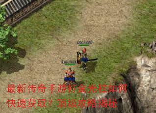 最新传奇手游打金光柱如何快速获取?顶级攻略揭秘 最新传奇手游打金光柱如何快速获取?顶级攻略揭秘