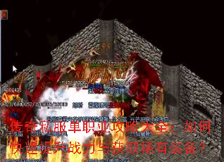 传奇私服单职业攻略大全:如何快速提升战力与获取稀有装备? 传奇私服单职业攻略大全:如何快速提升战力与获取稀有装备?