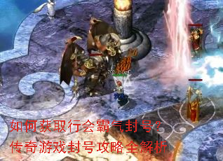 如何获取行会霸气封号?传奇游戏封号攻略全解析 如何获取行会霸气封号?传奇游戏封号攻略全解析