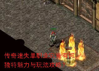 传奇迷失单职业究竟有何独特魅力与玩法攻略? 传奇迷失单职业究竟有何独特魅力与玩法攻略?