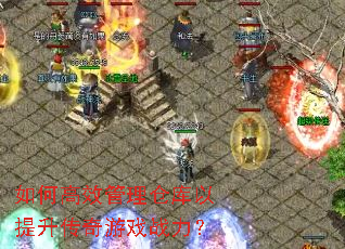 如何高效管理仓库以提升传奇游戏战力? 如何高效管理仓库以提升传奇游戏战力?