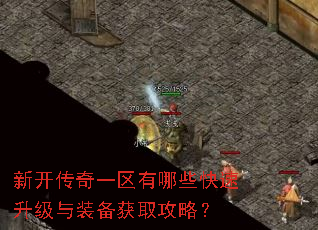 新开传奇一区有哪些快速升级与装备获取攻略? 新开传奇一区有哪些快速升级与装备获取攻略?