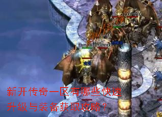 新开传奇一区有哪些快速升级与装备获取攻略? 新开传奇一区有哪些快速升级与装备获取攻略?