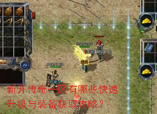 新开传奇一区有哪些快速升级与装备获取攻略? 新开传奇一区有哪些快速升级与装备获取攻略?