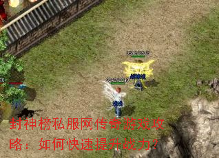 封神榜私服网传奇游戏攻略:如何快速提升战力? 封神榜私服网传奇游戏攻略:如何快速提升战力?