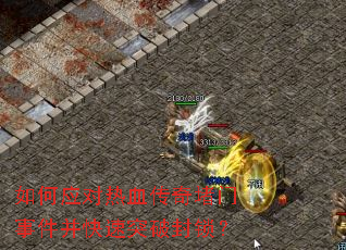 如何应对热血传奇堵门事件并快速突破封锁? 如何应对热血传奇堵门事件并快速突破封锁?