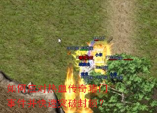如何应对热血传奇堵门事件并快速突破封锁? 如何应对热血传奇堵门事件并快速突破封锁?