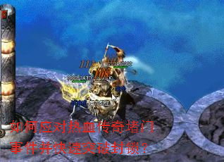 如何应对热血传奇堵门事件并快速突破封锁? 如何应对热血传奇堵门事件并快速突破封锁?