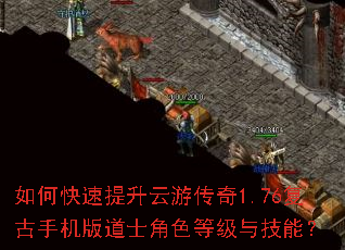 如何快速提升云游传奇1.76复古手机版道士角色等级与技能? 如何快速提升云游传奇1.76复古手机版道士角色等级与技能?