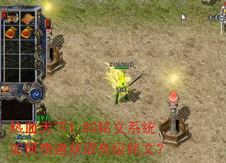 热血天下1.80铭文系统如何快速获取高级铭文? 热血天下1.80铭文系统如何快速获取高级铭文?