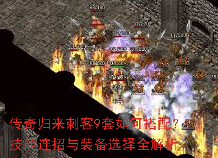 传奇归来刺客9套如何搭配?技能连招与装备选择全解析 传奇归来刺客9套如何搭配?技能连招与装备选择全解析