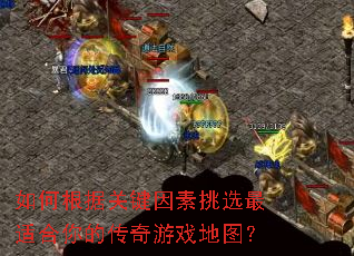 如何根据关键因素挑选最适合你的传奇游戏地图? 如何根据关键因素挑选最适合你的传奇游戏地图?
