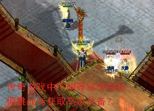 传奇游戏中不同等级怪物如何挑战与获取高级装备? 传奇游戏中不同等级怪物如何挑战与获取高级装备?