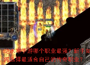 逆水寒手游哪个职业最强?新手如何选择最适合自己的传奇职业? 逆水寒手游哪个职业最强?新手如何选择最适合自己的传奇职业?