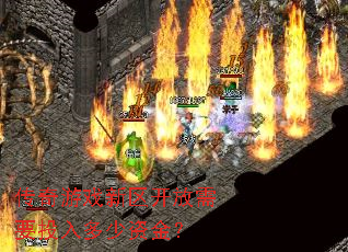 传奇游戏新区开放需要投入多少资金? 传奇游戏新区开放需要投入多少资金?