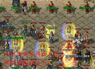 清风传奇手游新手如何快速提升战力? 清风传奇手游新手如何快速提升战力?