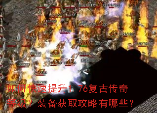 如何快速提升1.76复古传奇等级?装备获取攻略有哪些? 如何快速提升1.76复古传奇等级?装备获取攻略有哪些?