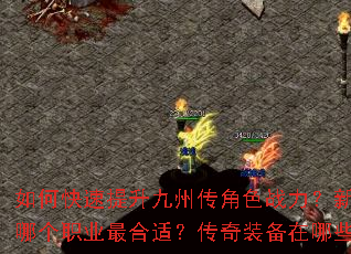 如何快速提升九州传角色战力?新手开局应该选择哪个职业最合适?传奇装备在哪些地图爆率更高? 如何快速提升九州传角色战力?新手开局应该选择哪个职业最合适?传奇装备在哪些地图爆率更高?