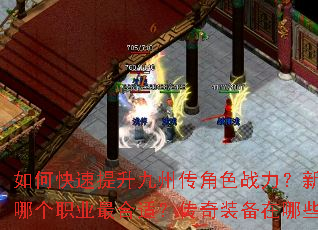 如何快速提升九州传角色战力?新手开局应该选择哪个职业最合适?传奇装备在哪些地图爆率更高? 如何快速提升九州传角色战力?新手开局应该选择哪个职业最合适?传奇装备在哪些地图爆率更高?