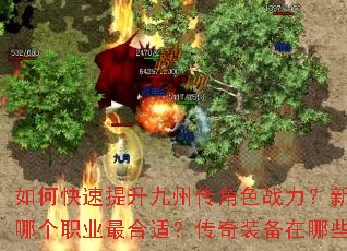 如何快速提升九州传角色战力?新手开局应该选择哪个职业最合适?传奇装备在哪些地图爆率更高? 如何快速提升九州传角色战力?新手开局应该选择哪个职业最合适?传奇装备在哪些地图爆率更高?