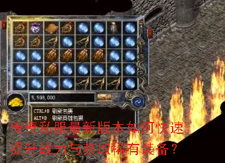 传奇私服最新版本如何快速提升战力与获取稀有装备? 传奇私服最新版本如何快速提升战力与获取稀有装备?