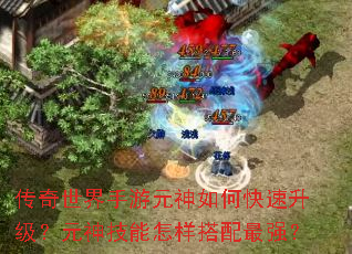 传奇世界手游元神如何快速升级?元神技能怎样搭配最强? 传奇世界手游元神如何快速升级?元神技能怎样搭配最强?