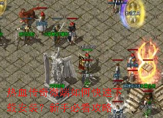 热血传奇微端如何快速下载安装?新手必看攻略 热血传奇微端如何快速下载安装?新手必看攻略