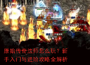 原始传奇法师怎么玩?新手入门与进阶攻略全解析 原始传奇法师怎么玩?新手入门与进阶攻略全解析