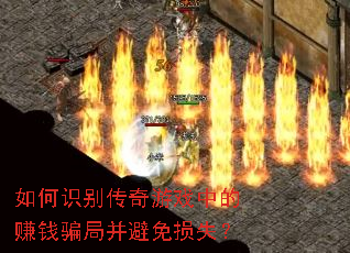 如何识别传奇游戏中的赚钱骗局并避免损失? 如何识别传奇游戏中的赚钱骗局并避免损失?