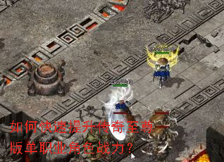 如何快速提升传奇至尊版单职业角色战力? 如何快速提升传奇至尊版单职业角色战力?