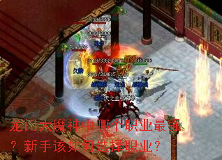 龙门大魔神中哪个职业最强?新手该如何选择职业? 龙门大魔神中哪个职业最强?新手该如何选择职业?
