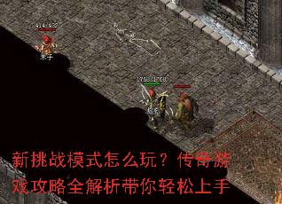 新挑战模式怎么玩?传奇游戏攻略全解析带你轻松上手 新挑战模式怎么玩?传奇游戏攻略全解析带你轻松上手