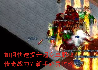 如何快速提升超变单职业传奇战力?新手必看攻略 如何快速提升超变单职业传奇战力?新手必看攻略