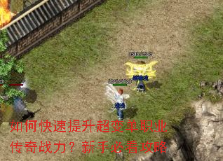 如何快速提升超变单职业传奇战力?新手必看攻略 如何快速提升超变单职业传奇战力?新手必看攻略