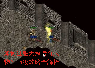 如何征服大海传奇人物?顶级攻略全解析 如何征服大海传奇人物?顶级攻略全解析